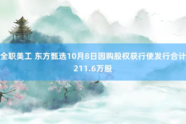 全职美工 东方甄选10月8日因购股权获行使发行合计211.6万股