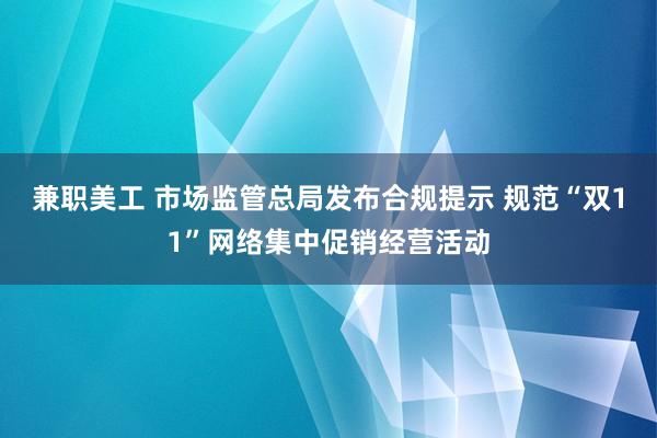 兼职美工 市场监管总局发布合规提示 规范“双11”网络集中促销经营活动